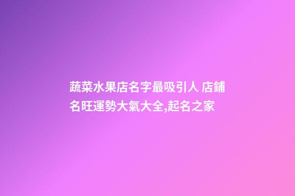 蔬菜水果店名字最吸引人 店鋪名旺運勢大氣大全,起名之家-第1張-店鋪起名-玄機派